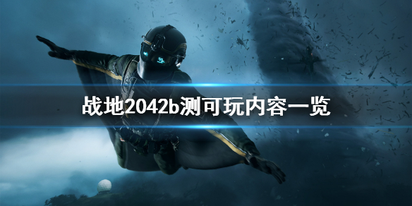 《战地2042》b测可玩内容有什么？b测可玩内容一览