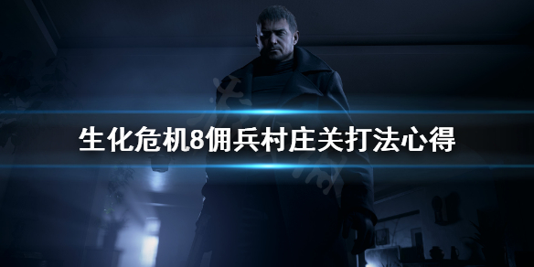 《生化危机8》佣兵模式村庄关怎么打？佣兵村庄关打法心得