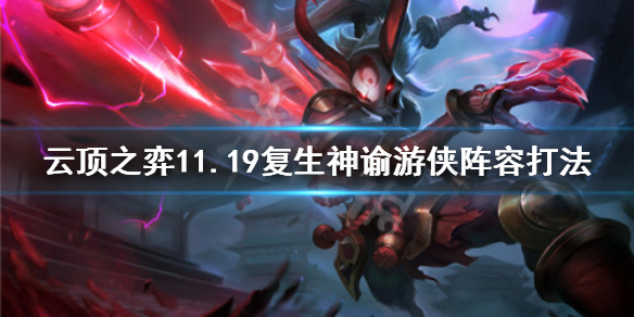 《云顶之弈》11.19复生神谕游侠怎么玩？11.19复生神谕游侠阵容打法