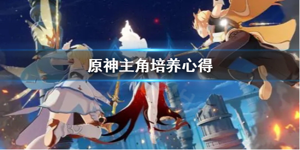 《原神》主角怎么培养？主角培养心得