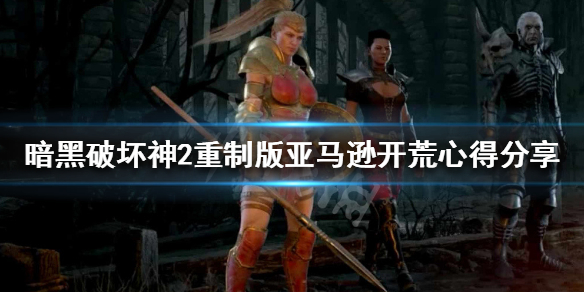《暗黑破坏神2重制版》亚马逊新手攻略 亚马逊开荒心得分享