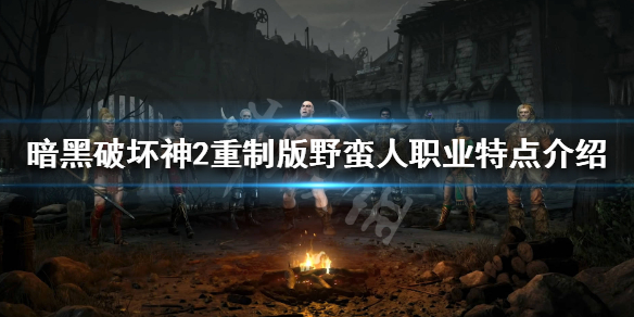 《暗黑破坏神2重制版》野蛮人好玩吗 野蛮人职业特点介绍