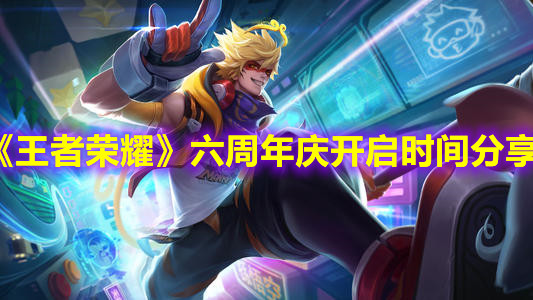 《王者荣耀》六周年庆开启时间分享