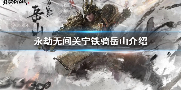 《永劫无间》岳山是谁？关宁铁骑岳山介绍