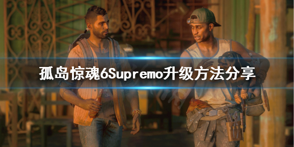 《孤岛惊魂6》破敌背包怎么升级？Supremo升级方法分享