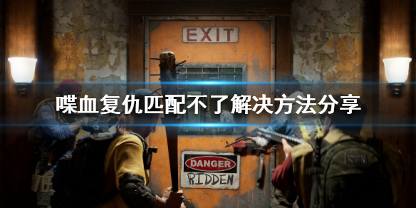 《喋血复仇》匹配不了怎么办？匹配不了解决方法分享