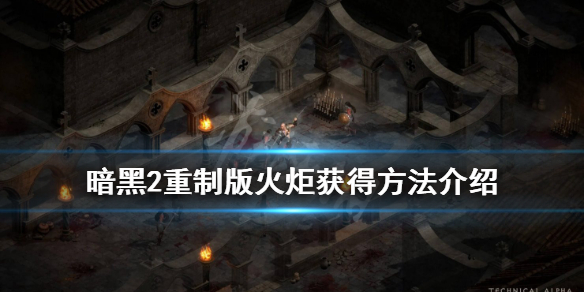 《暗黑破坏神2重制版》火炬是什么？火炬获得方法介绍