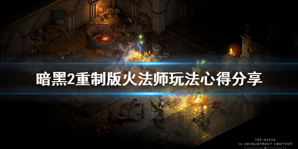 《暗黑破坏神2重制版》火法师怎么发育？火法师玩法心得分享