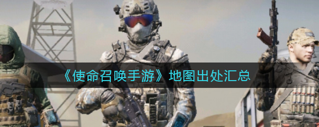 《使命召唤手游》地图出处汇总