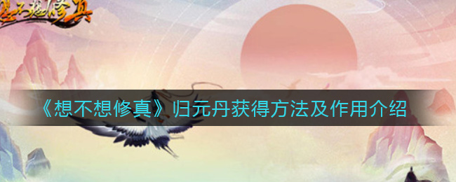 《想不想修真》归元丹获得方法及作用介绍