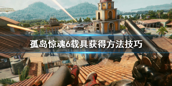 《孤岛惊魂6》载具都怎么获得？载具获得方法技巧