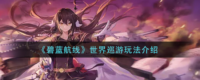 《碧蓝航线》世界巡游玩法介绍