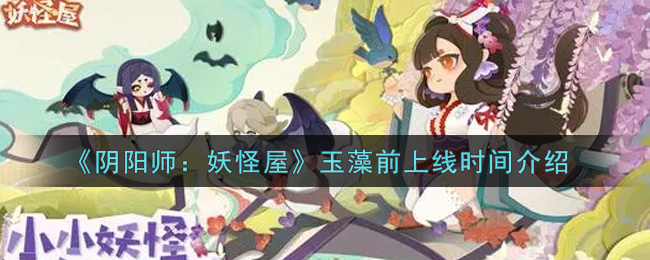 《阴阳师：妖怪屋》玉藻前上线时间介绍