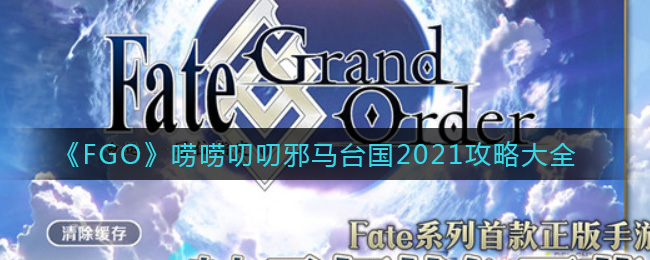 《FGO》唠唠叨叨邪马台国2021攻略大全