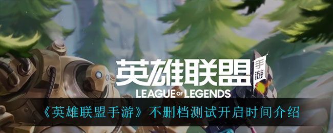 《英雄联盟手游》不删档测试开启时间介绍