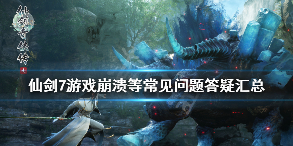 《仙剑奇侠传7》存档位置在哪？游戏崩溃等常见问题答疑汇总
