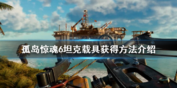 《孤岛惊魂6》坦克载具有哪些？坦克载具获得方法介绍