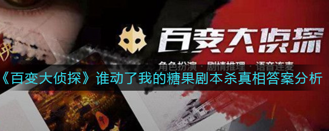 《百变大侦探》谁动了我的糖果剧本杀真相答案分析