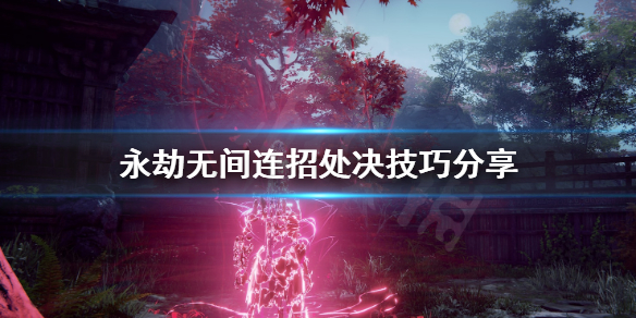 《永劫无间》处决连招怎么用？连招处决技巧分享