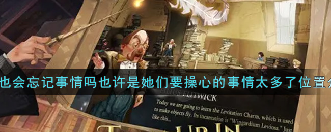 《哈利波特：魔法觉醒》校长也会忘记事情吗也许是她们要操心的事情太多了位置介绍