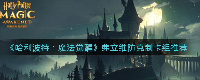 《哈利波特：魔法觉醒》弗立维防克制卡组推荐