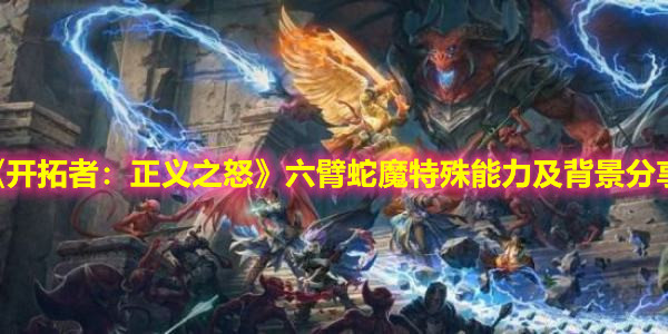 《开拓者：正义之怒》六臂蛇魔特殊能力及背景分享