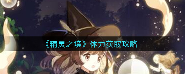 《精灵之境》体力获取攻略
