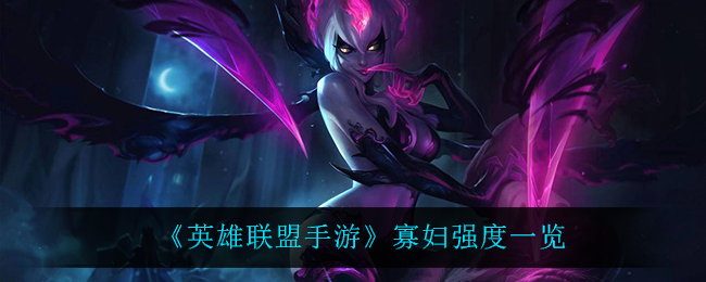 《英雄联盟手游》寡妇强度一览
