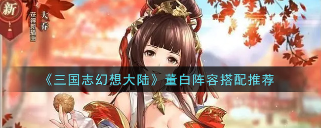 《三国志幻想大陆》董白阵容搭配推荐