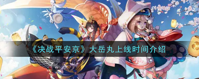 《决战平安京》大岳丸上线时间介绍