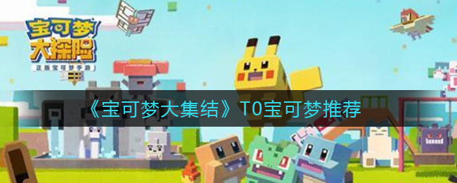《宝可梦大集结》T0宝可梦推荐