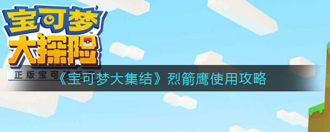 《宝可梦大集结》烈箭鹰使用攻略