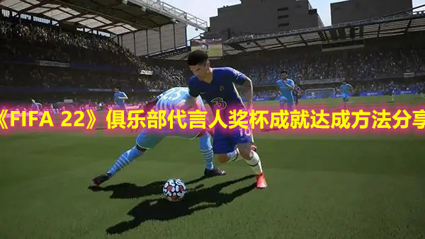 《FIFA 22》俱乐部代言人奖杯成就达成方法分享