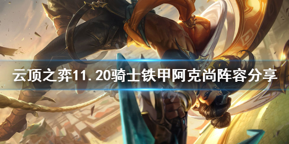 《云顶之弈》11.20骑士铁甲阿克尚怎么玩？11.20骑士铁甲阿克尚阵容分享