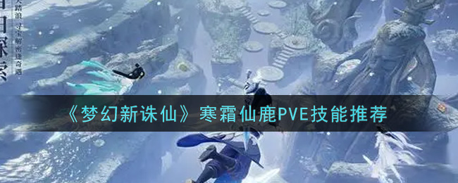 《梦幻新诛仙》寒霜仙鹿PVE技能推荐