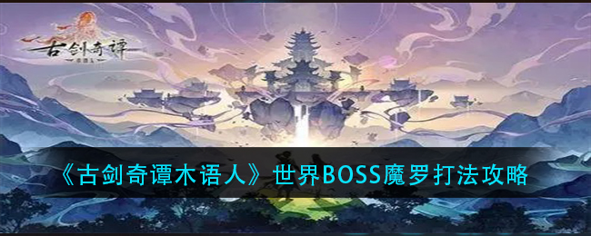 《古剑奇谭木语人》世界BOSS魔罗打法攻略