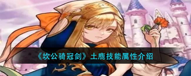 《坎公骑冠剑》土鹿技能属性介绍