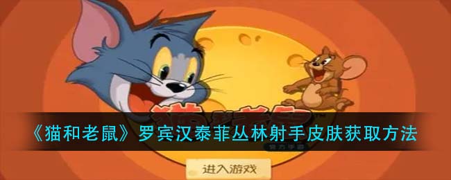 《猫和老鼠》罗宾汉泰菲丛林射手皮肤获取方法
