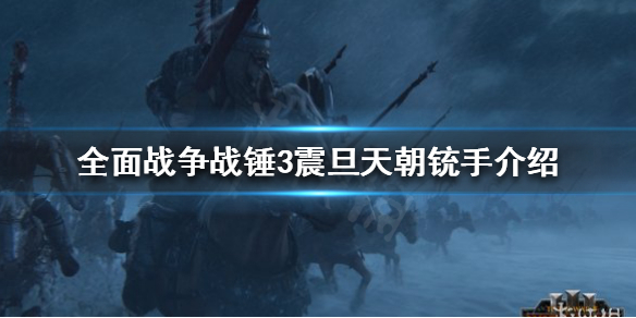 《全面战争战锤3》震旦天朝远程部队有哪些？震旦天朝铳手介绍