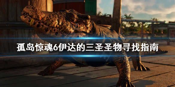 《孤岛惊魂6》伊达的三圣圣物位置在哪找？伊达的三圣圣物寻找指南