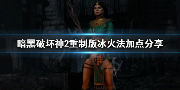 《暗黑破坏神2重制版》冰火法怎么玩？冰火法加点分享