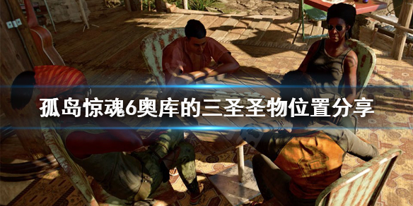 《孤岛惊魂6》奥库的三圣圣物位置在哪？奥库的三圣圣物位置分享