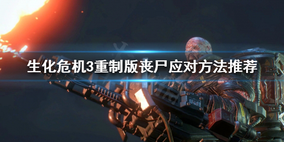 《生化危机3重制版》有哪些丧尸？丧尸应对方法推荐