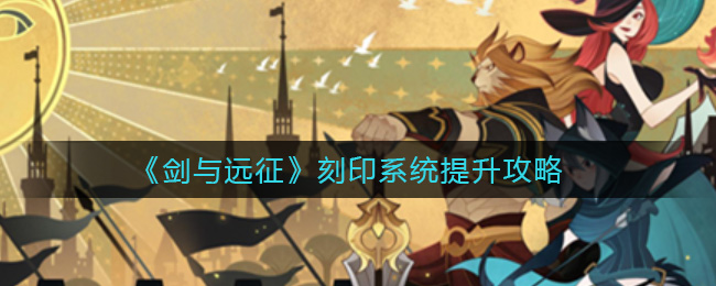 《剑与远征》刻印系统提升攻略