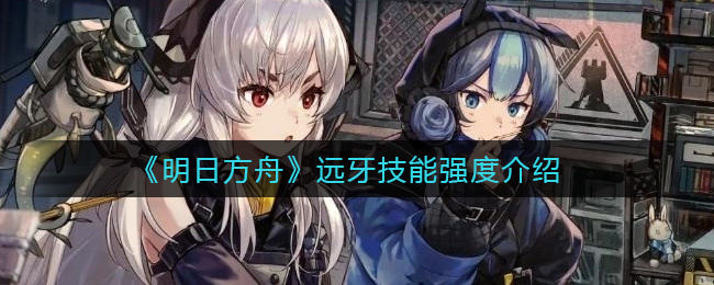 《明日方舟》远牙技能强度介绍