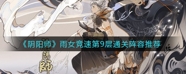 《阴阳师》雨女竞速第9层通关阵容推荐