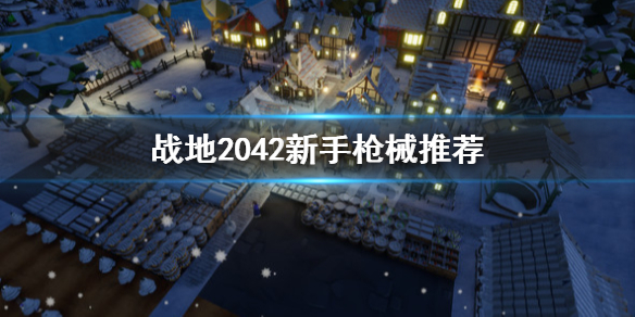 《战地2042》新人怎么选枪？新手枪械推荐