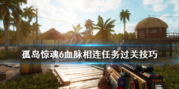《孤岛惊魂6》血脉相连任务怎么做？血脉相连任务过关技巧