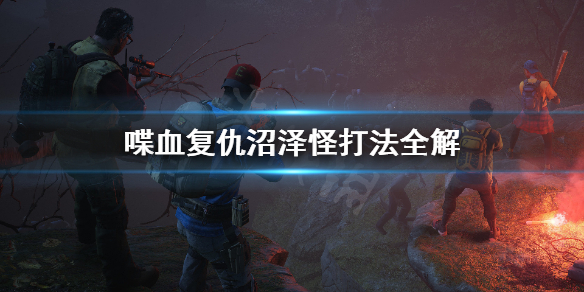 《喋血复仇》沼泽怪怎么打？沼泽怪打法全解