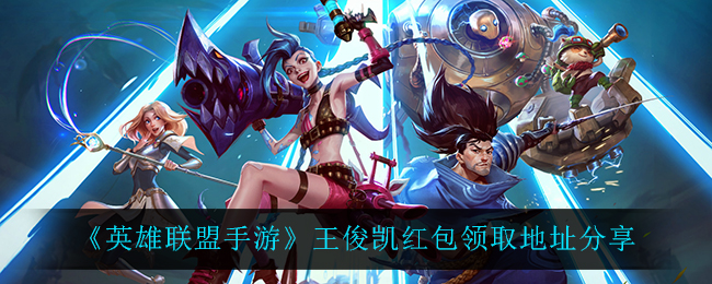 《英雄联盟手游》王俊凯红包送皮肤领取地址分享